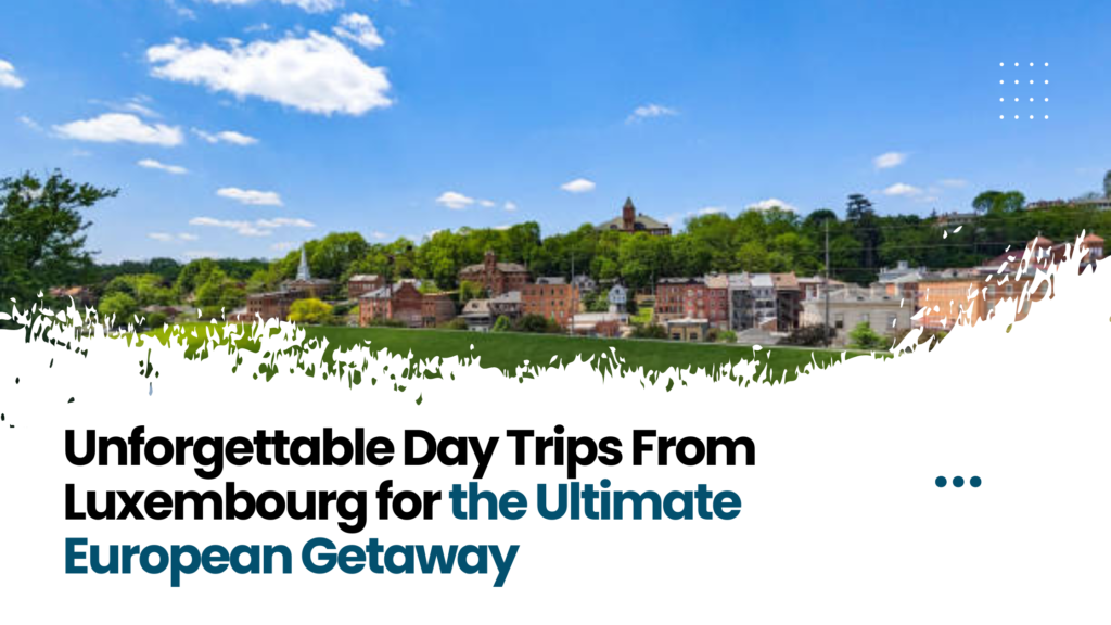 Unforgettable Day Trips From Luxembourg for the Ultimate European Getaway