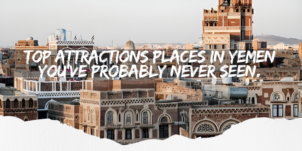 Discover the top attractions places in Yemen, from ancient cities to breathtaking landscapes rarely seen by travelers.